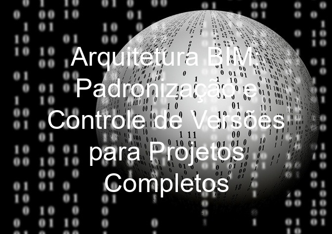 Arquitetura BIM: Padronização e Controle de Versões para Projetos Completos