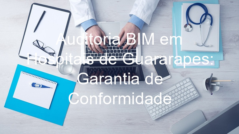 Auditoria BIM em Hospitais de Guararapes: Garantia de Conformidade