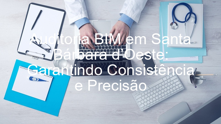 Auditoria BIM em Santa Bárbara d’Oeste: Garantindo Consistência e Precisão