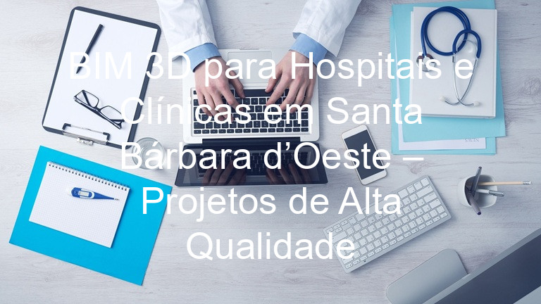 BIM 3D para Hospitais e Clínicas em Santa Bárbara d’Oeste – Projetos de Alta Qualidade