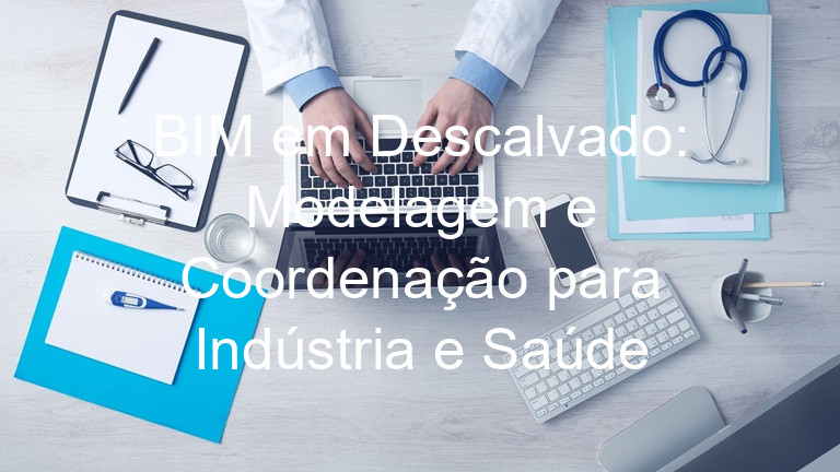 BIM em Descalvado: Modelagem e Coordenação para Indústria e Saúde