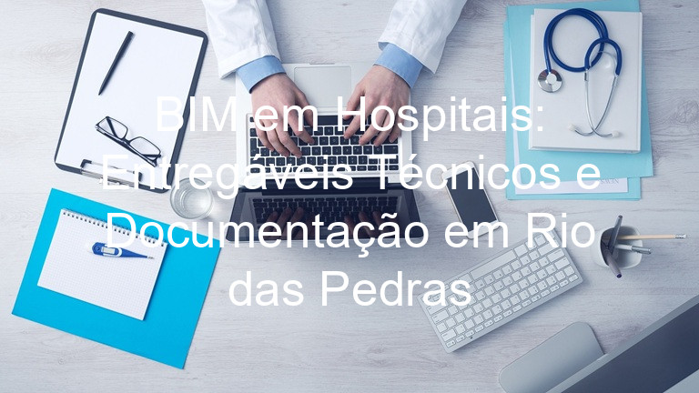 BIM em Hospitais: Entregáveis Técnicos e Documentação em Rio das Pedras