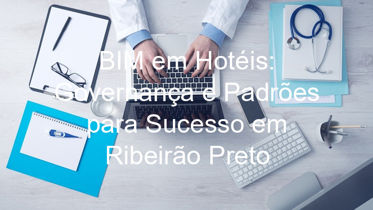 BIM em Hotéis: Governança e Padrões para Sucesso em Ribeirão Preto