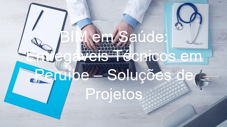BIM em Saúde: Entregáveis Técnicos em Peruíbe – Soluções de Projetos