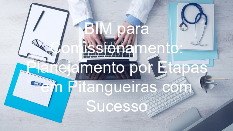 BIM para Comissionamento: Planejamento por Etapas em Pitangueiras com Sucesso