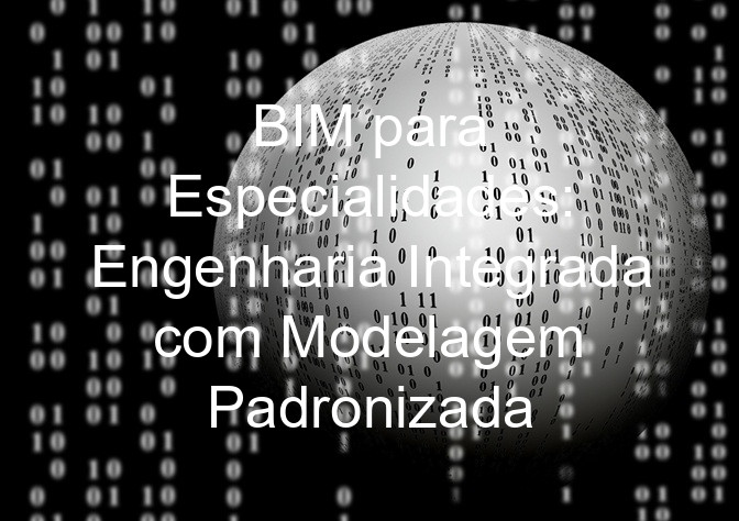 BIM para Especialidades: Engenharia Integrada com Modelagem Padronizada