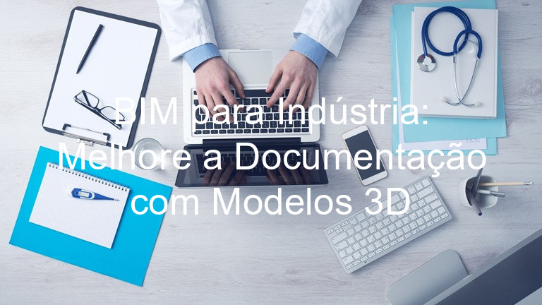 BIM para Indústria: Melhore a Documentação com Modelos 3D