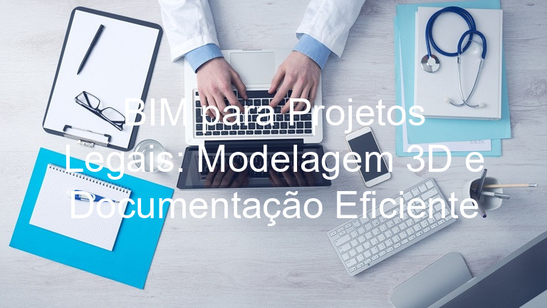 BIM para Projetos Legais: Modelagem 3D e Documentação Eficiente