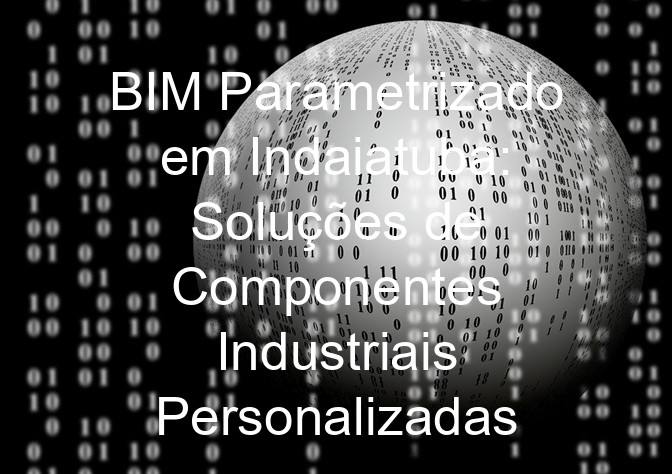 BIM Parametrizado em Indaiatuba: Soluções de Componentes Industriais Personalizadas