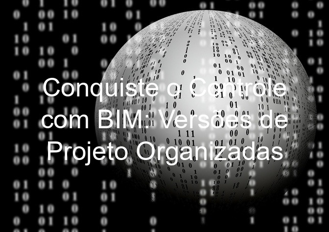 Conquiste o Controle com BIM: Versões de Projeto Organizadas