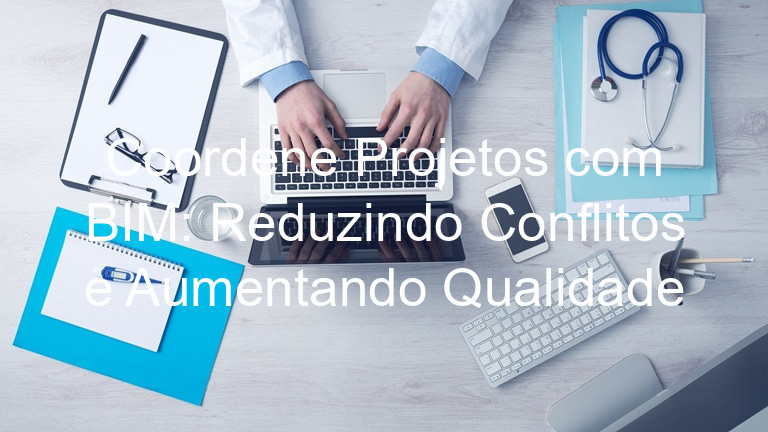 Coordene Projetos com BIM: Reduzindo Conflitos e Aumentando Qualidade