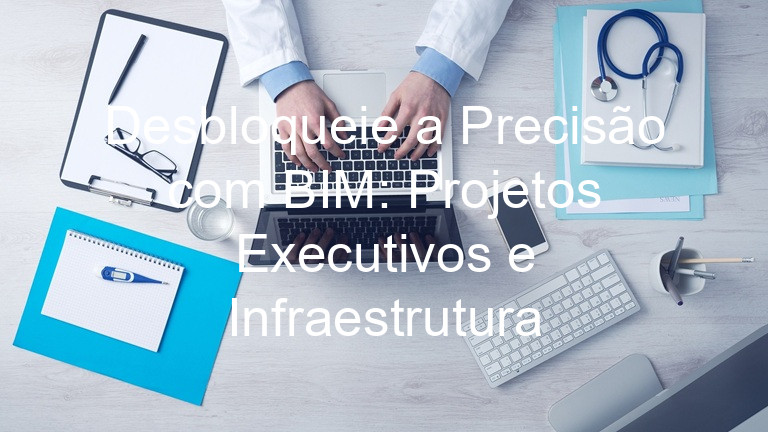 Desbloqueie a Precisão com BIM: Projetos Executivos e Infraestrutura