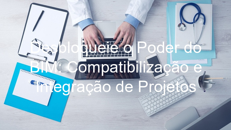 Desbloqueie o Poder do BIM: Compatibilização e Integração de Projetos