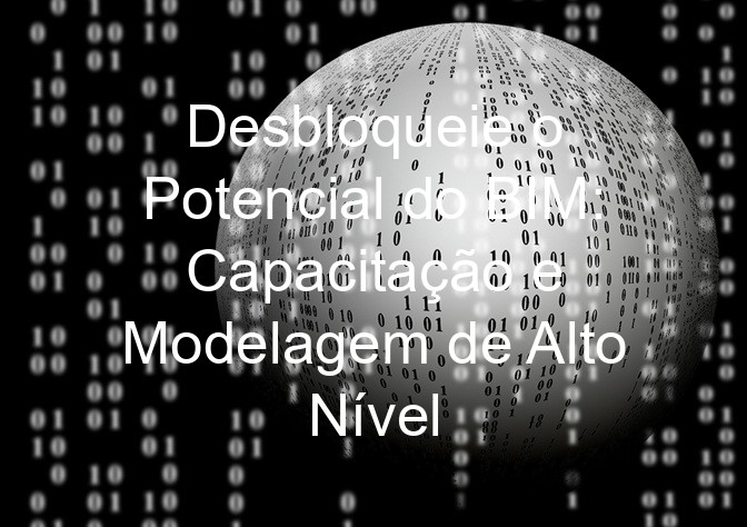 Desbloqueie o Potencial do BIM: Capacitação e Modelagem de Alto Nível