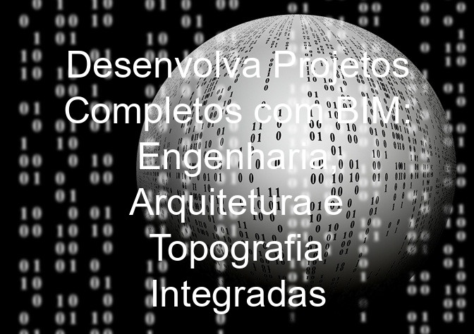 Desenvolva Projetos Completos com BIM: Engenharia, Arquitetura e Topografia Integradas