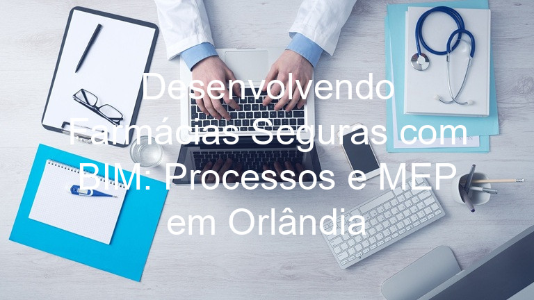 Desenvolvendo Farmácias Seguras com BIM: Processos e MEP em Orlândia