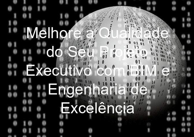 Melhore a Qualidade do Seu Projeto Executivo com BIM e Engenharia de Excelência