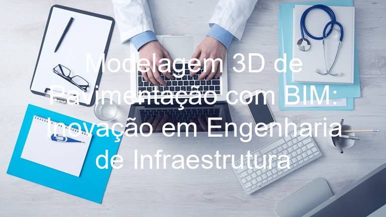 Modelagem 3D de Pavimentação com BIM: Inovação em Engenharia de Infraestrutura