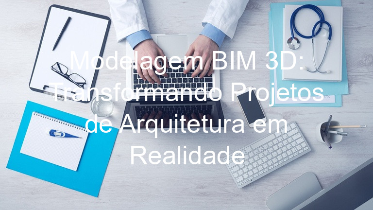Modelagem BIM 3D: Transformando Projetos de Arquitetura em Realidade