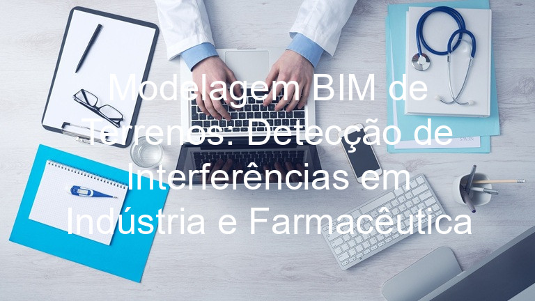 Modelagem BIM de Terrenos: Detecção de Interferências em Indústria e Farmacêutica