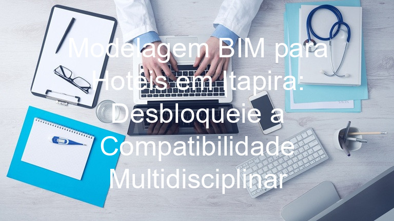 Modelagem BIM para Hotéis em Itapira: Desbloqueie a Compatibilidade Multidisciplinar