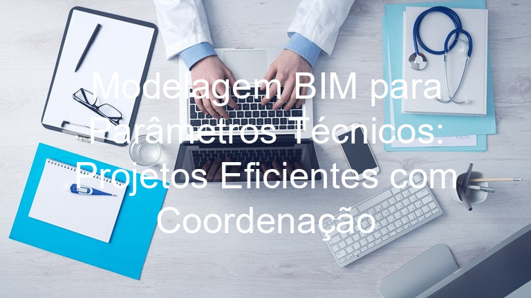Modelagem BIM para Parâmetros Técnicos: Projetos Eficientes com Coordenação