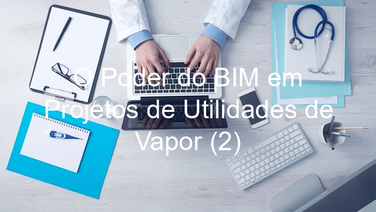 O Poder do BIM em Projetos de Utilidades de Vapor (2)