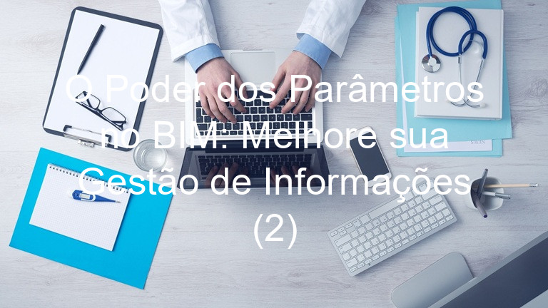 O Poder dos Parâmetros no BIM: Melhore sua Gestão de Informações (2)