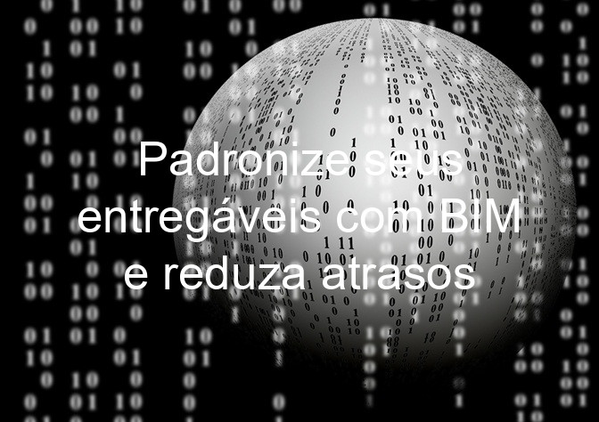 Padronize seus entregáveis com BIM e reduza atrasos