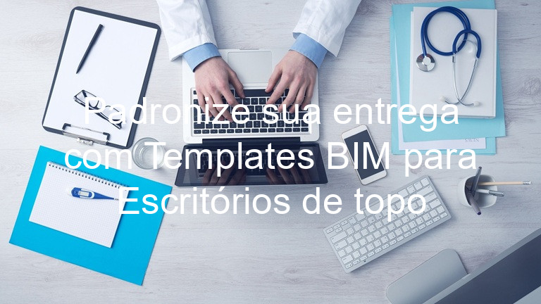 Padronize sua entrega com Templates BIM para Escritórios de topo