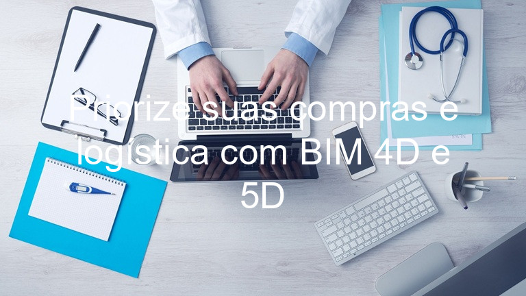 Priorize suas compras e logística com BIM 4D e 5D