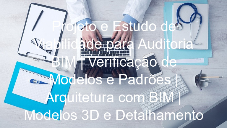 Projeto e Estudo de Viabilidade para Auditoria BIM | Verificação de Modelos e Padrões | Arquitetura com BIM | Modelos 3D e Detalhamento