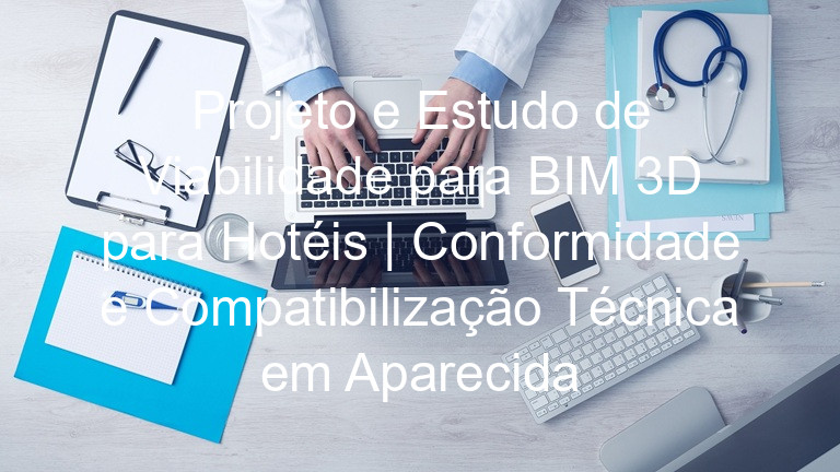 Projeto e Estudo de Viabilidade para BIM 3D para Hotéis | Conformidade e Compatibilização Técnica em Aparecida
