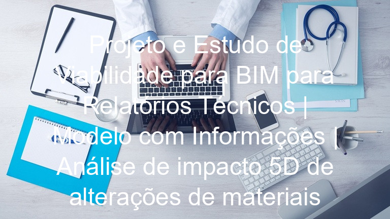 Projeto e Estudo de Viabilidade para BIM para Relatórios Técnicos | Modelo com Informações | Análise de impacto 5D de alterações de materiais