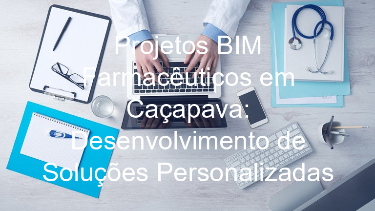 Projetos BIM Farmacêuticos em Caçapava: Desenvolvimento de Soluções Personalizadas