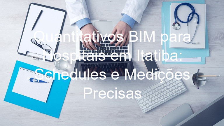 Quantitativos BIM para Hospitais em Itatiba: Schedules e Medições Precisas