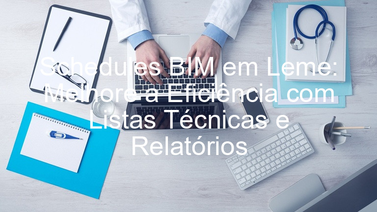 Schedules BIM em Leme: Melhore a Eficiência com Listas Técnicas e Relatórios