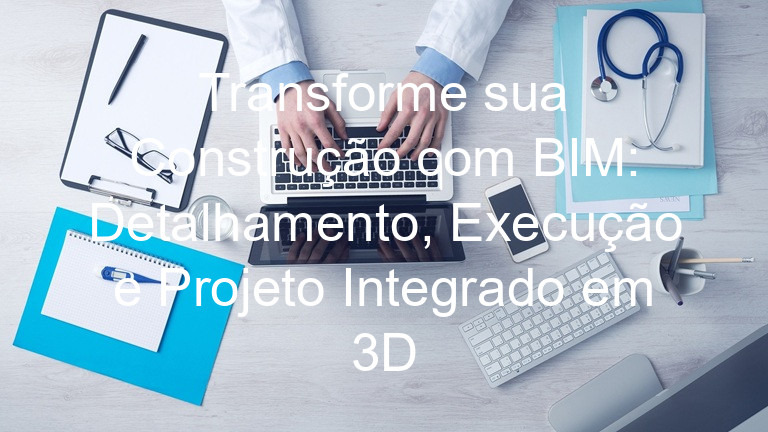Transforme sua Construção com BIM: Detalhamento, Execução e Projeto Integrado em 3D